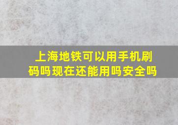 上海地铁可以用手机刷码吗现在还能用吗安全吗