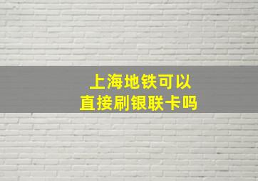 上海地铁可以直接刷银联卡吗