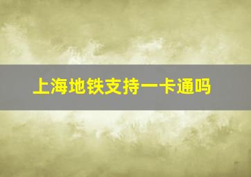 上海地铁支持一卡通吗