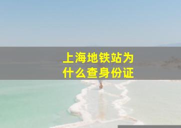 上海地铁站为什么查身份证