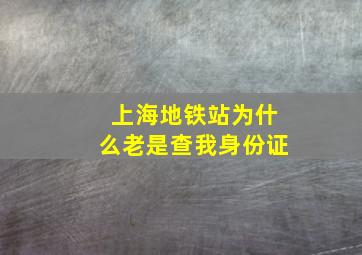 上海地铁站为什么老是查我身份证