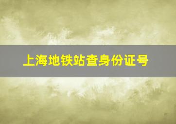 上海地铁站查身份证号