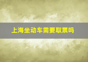 上海坐动车需要取票吗