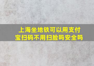 上海坐地铁可以用支付宝扫码不用扫脸吗安全吗