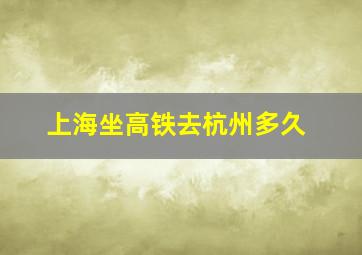 上海坐高铁去杭州多久