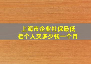 上海市企业社保最低档个人交多少钱一个月