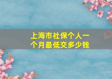 上海市社保个人一个月最低交多少钱