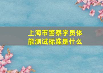 上海市警察学员体能测试标准是什么