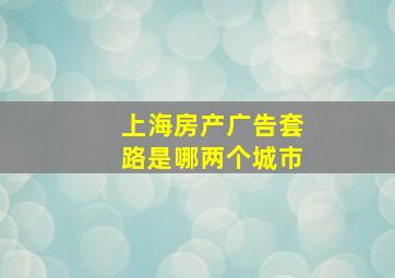 上海房产广告套路是哪两个城市