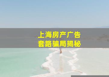 上海房产广告套路骗局揭秘