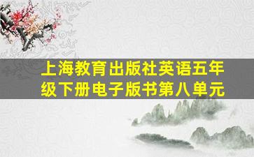 上海教育出版社英语五年级下册电子版书第八单元