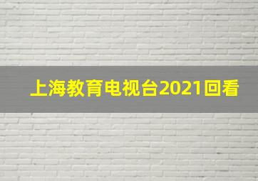 上海教育电视台2021回看