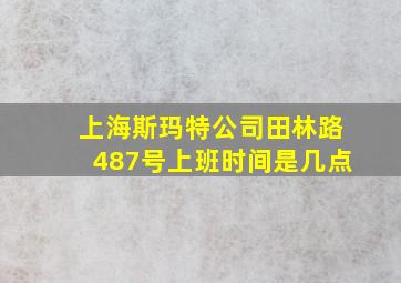 上海斯玛特公司田林路487号上班时间是几点