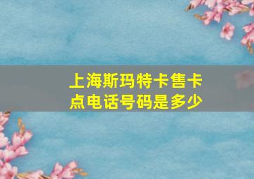 上海斯玛特卡售卡点电话号码是多少