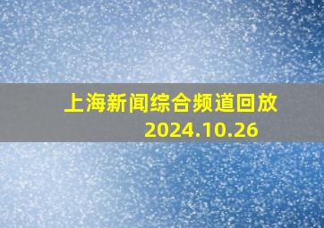 上海新闻综合频道回放2024.10.26