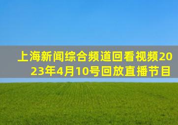 上海新闻综合频道回看视频2023年4月10号回放直播节目