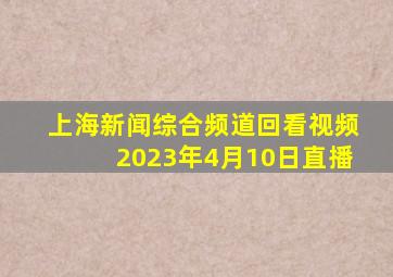 上海新闻综合频道回看视频2023年4月10日直播