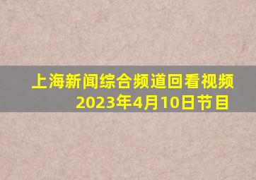 上海新闻综合频道回看视频2023年4月10日节目