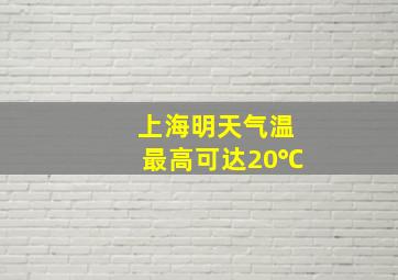 上海明天气温最高可达20℃