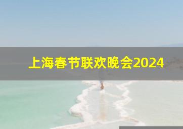 上海春节联欢晚会2024