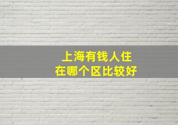 上海有钱人住在哪个区比较好