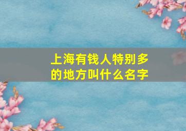 上海有钱人特别多的地方叫什么名字