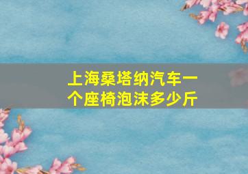 上海桑塔纳汽车一个座椅泡沫多少斤