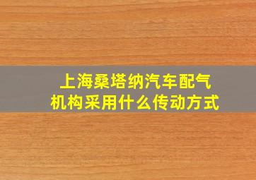 上海桑塔纳汽车配气机构采用什么传动方式