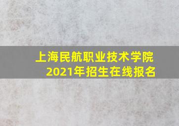 上海民航职业技术学院2021年招生在线报名