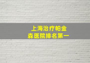 上海治疗帕金森医院排名第一