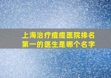 上海治疗痘痘医院排名第一的医生是哪个名字