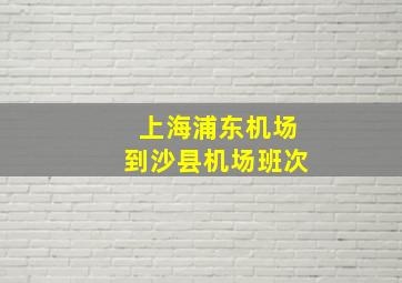 上海浦东机场到沙县机场班次