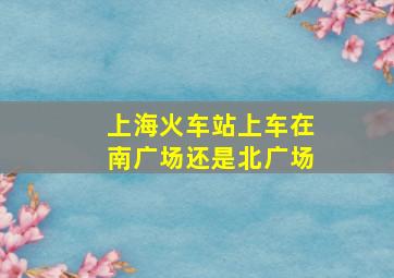 上海火车站上车在南广场还是北广场