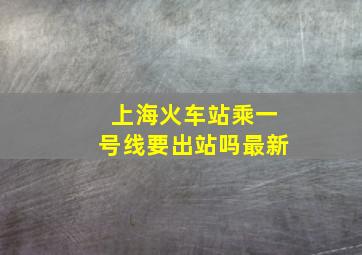 上海火车站乘一号线要出站吗最新