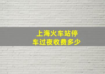 上海火车站停车过夜收费多少