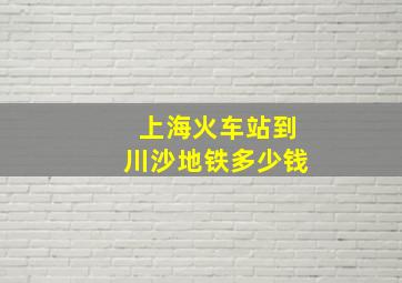 上海火车站到川沙地铁多少钱