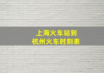 上海火车站到杭州火车时刻表