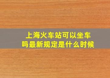 上海火车站可以坐车吗最新规定是什么时候