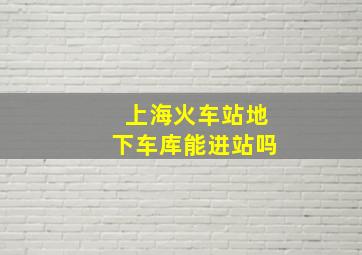 上海火车站地下车库能进站吗