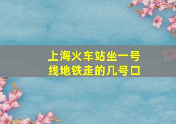 上海火车站坐一号线地铁走的几号口