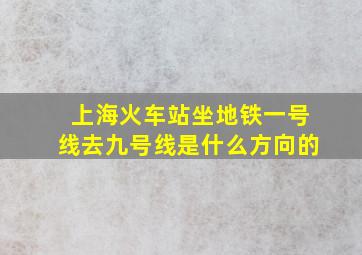 上海火车站坐地铁一号线去九号线是什么方向的