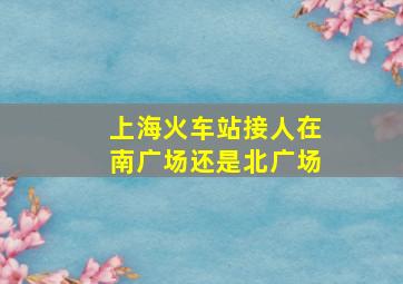 上海火车站接人在南广场还是北广场