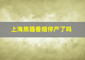 上海熊猫香烟停产了吗