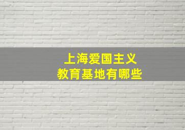 上海爱国主义教育基地有哪些