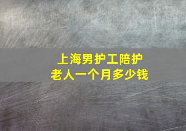 上海男护工陪护老人一个月多少钱