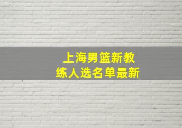 上海男篮新教练人选名单最新