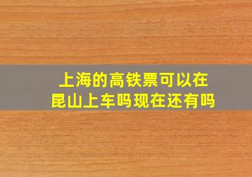 上海的高铁票可以在昆山上车吗现在还有吗