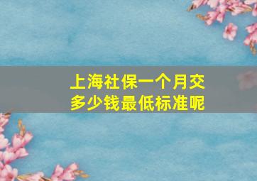 上海社保一个月交多少钱最低标准呢