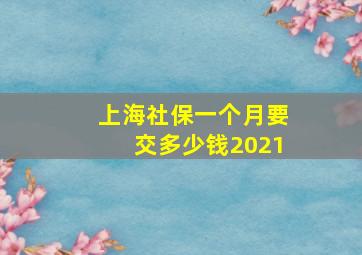 上海社保一个月要交多少钱2021