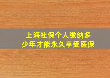 上海社保个人缴纳多少年才能永久享受医保